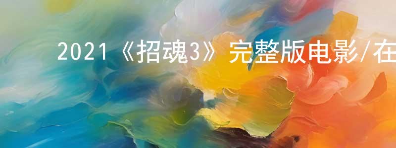 陈其伦的动漫综艺大全,2021《招魂3》完整版电影/在线观看/百度云-美剧天堂